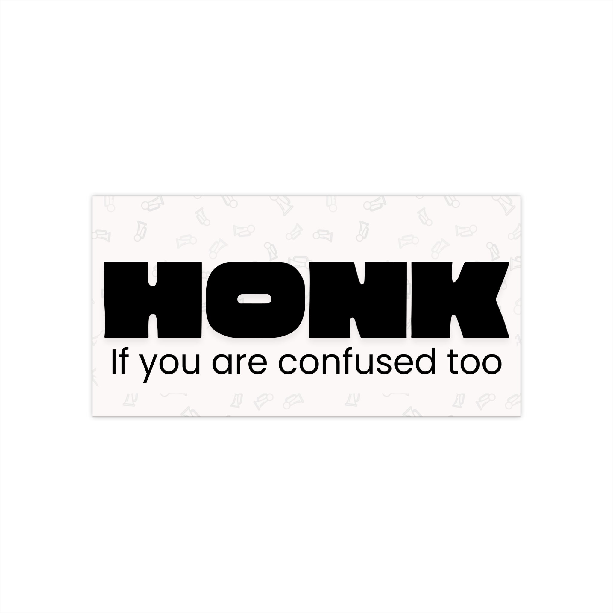 Honk If You Are Confused Too — Bumper Sticker