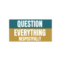 Question Everything Respectfully Bumper Sticker